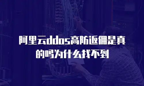 阿里云ddos高防返佣是真的吗为什么找不到