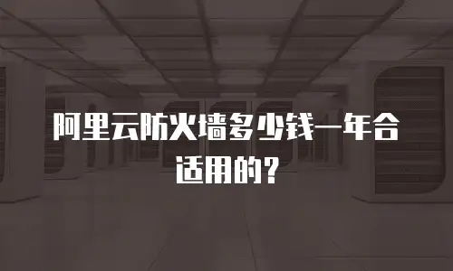 阿里云防火墙多少钱一年合适用的？