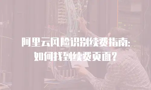 阿里云风险识别续费指南：如何找到续费页面？
