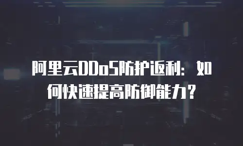 阿里云DDoS防护返利：如何快速提高防御能力？