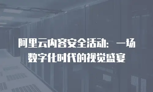 阿里云内容安全活动：一场数字化时代的视觉盛宴