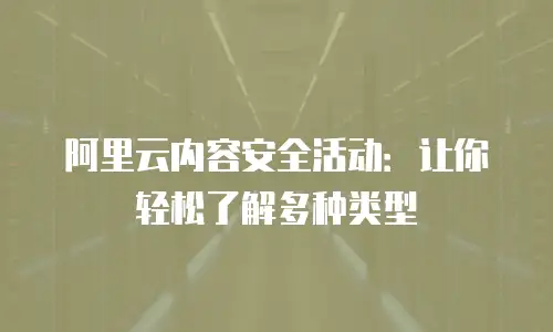 阿里云内容安全活动：让你轻松了解多种类型