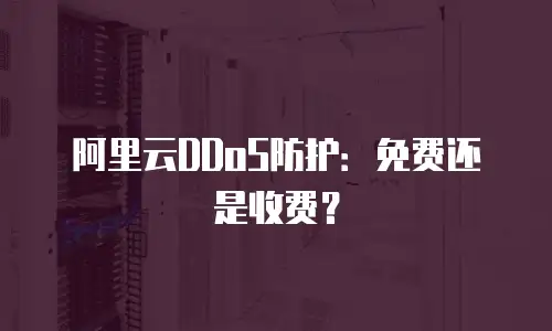 阿里云DDoS防护：免费还是收费？