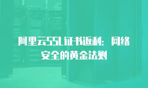 阿里云SSL证书返利：网络安全的黄金法则