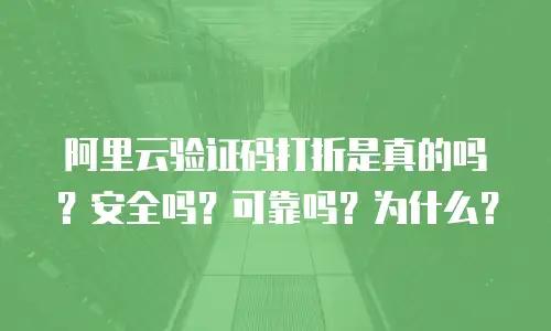 阿里云验证码打折是真的吗？安全吗？可靠吗？为什么？