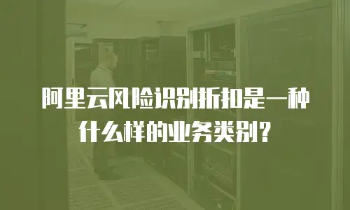 阿里云风险识别折扣是一种什么样的业务类别？