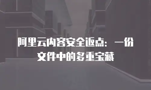 阿里云内容安全返点：一份文件中的多重宝藏