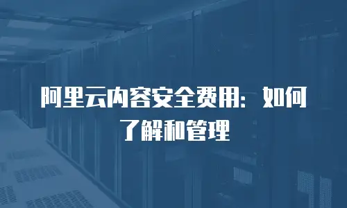 阿里云内容安全费用：如何了解和管理