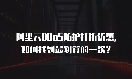 阿里云DDoS防护打折优惠，如何找到最划算的一次？
