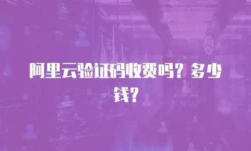 阿里云验证码收费吗？多少钱？