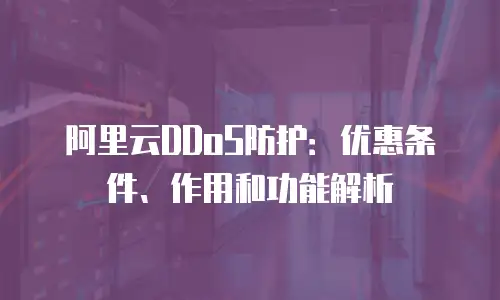 阿里云DDoS防护：优惠条件、作用和功能解析