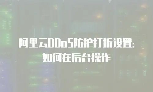 阿里云DDoS防护打折设置：如何在后台操作