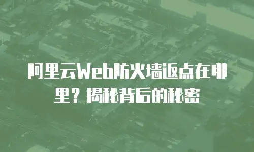 阿里云Web防火墙返点在哪里？揭秘背后的秘密