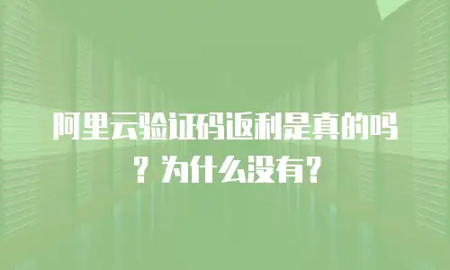 阿里云验证码返利是真的吗？为什么没有？