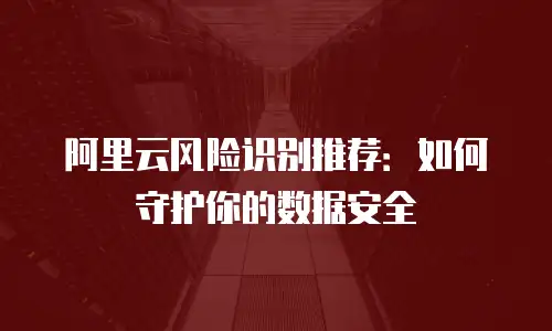 阿里云风险识别推荐：如何守护你的数据安全
