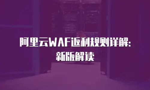阿里云WAF返利规则详解：新版解读
