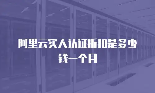 阿里云实人认证折扣是多少钱一个月