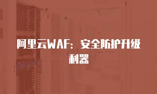 阿里云WAF：安全防护升级利器