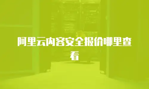 阿里云内容安全报价哪里查看