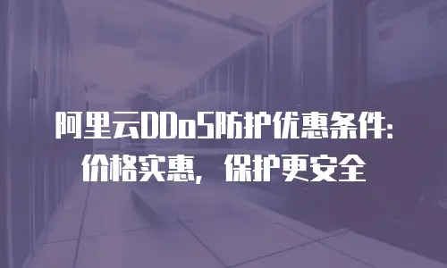 阿里云DDoS防护优惠条件：价格实惠，保护更安全