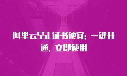 阿里云SSL证书便宜: 一键开通, 立即使用