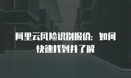 阿里云风险识别报价：如何快速找到并了解