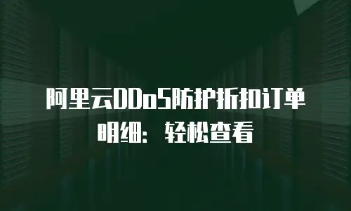 阿里云DDoS防护折扣订单明细：轻松查看