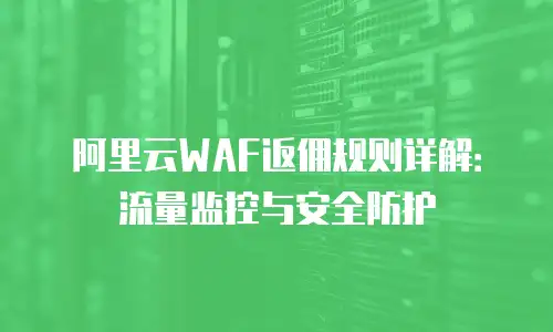 阿里云WAF返佣规则详解：流量监控与安全防护