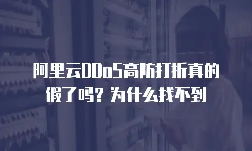 阿里云DDoS高防打折真的假了吗？为什么找不到