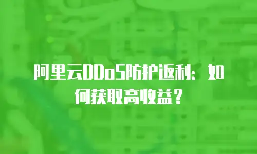 阿里云DDoS防护返利：如何获取高收益？