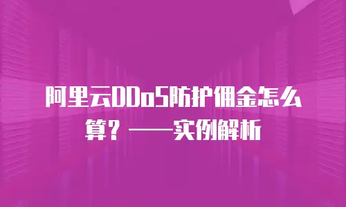 阿里云DDoS防护佣金怎么算？——实例解析
