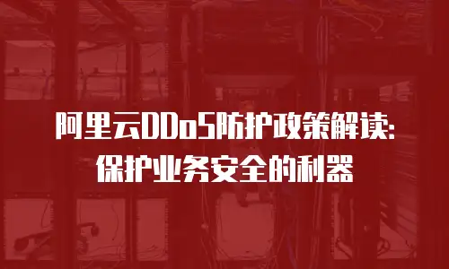 阿里云DDoS防护政策解读：保护业务安全的利器