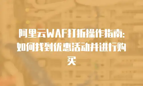 阿里云WAF打折操作指南：如何找到优惠活动并进行购买