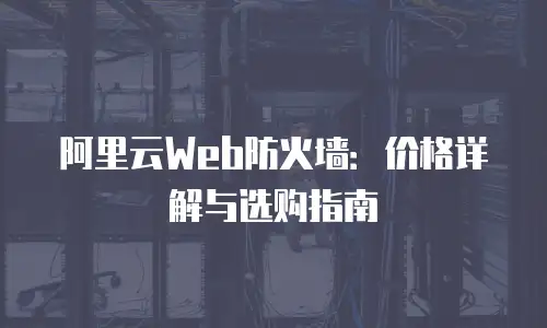 阿里云Web防火墙：价格详解与选购指南