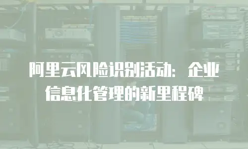 阿里云风险识别活动：企业信息化管理的新里程碑