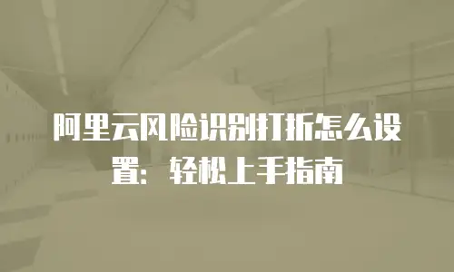 阿里云风险识别打折怎么设置：轻松上手指南