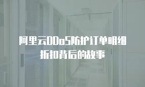 阿里云DDoS防护订单明细折扣背后的故事