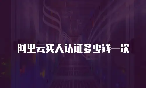 阿里云实人认证多少钱一次