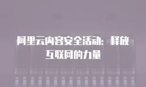 阿里云内容安全活动：释放互联网的力量