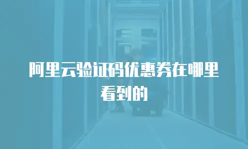 阿里云验证码优惠券在哪里看到的