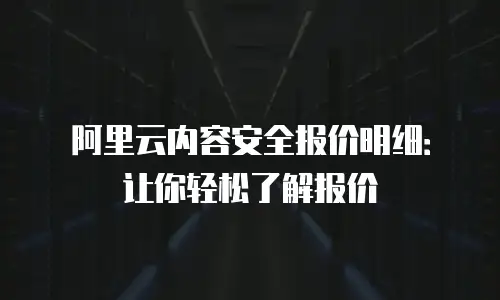 阿里云内容安全报价明细：让你轻松了解报价