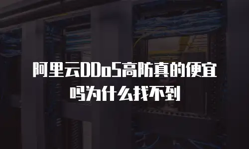 阿里云DDoS高防真的便宜吗为什么找不到