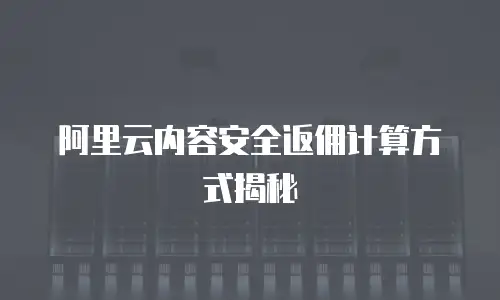 阿里云内容安全返佣计算方式揭秘