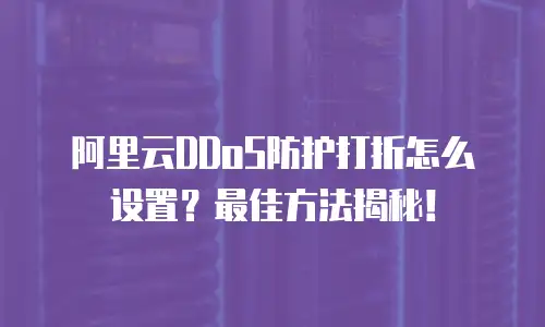 阿里云DDoS防护打折怎么设置？最佳方法揭秘！