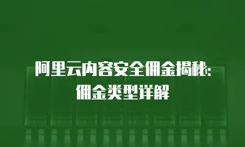 阿里云内容安全佣金揭秘：佣金类型详解