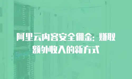 阿里云内容安全佣金: 赚取额外收入的新方式