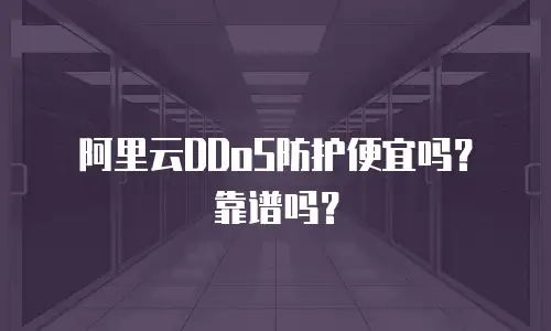 阿里云DDoS防护便宜吗？靠谱吗？