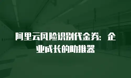 阿里云风险识别代金券：企业成长的助推器