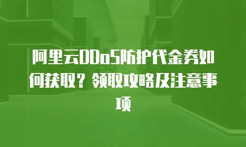 阿里云DDoS防护代金券如何获取？领取攻略及注意事项