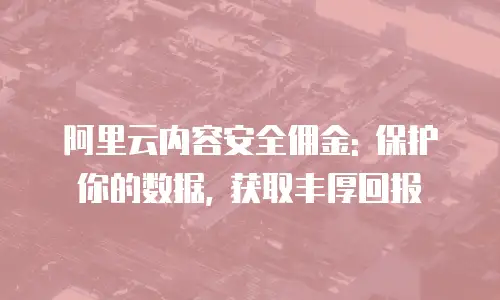 阿里云内容安全佣金: 保护你的数据, 获取丰厚回报